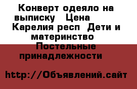 Конверт-одеяло на выписку › Цена ­ 600 - Карелия респ. Дети и материнство » Постельные принадлежности   